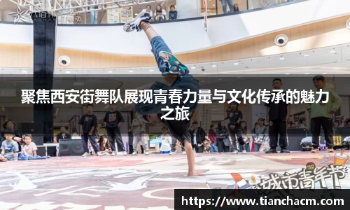 聚焦西安街舞队展现青春力量与文化传承的魅力之旅