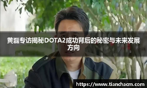 黄磊专访揭秘DOTA2成功背后的秘密与未来发展方向