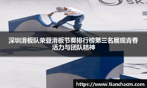 深圳滑板队荣登滑板节奏排行榜第三名展现青春活力与团队精神