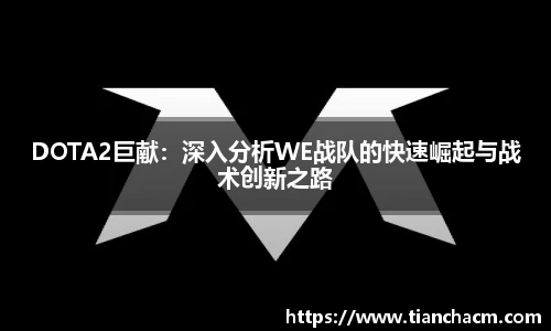 DOTA2巨献：深入分析WE战队的快速崛起与战术创新之路