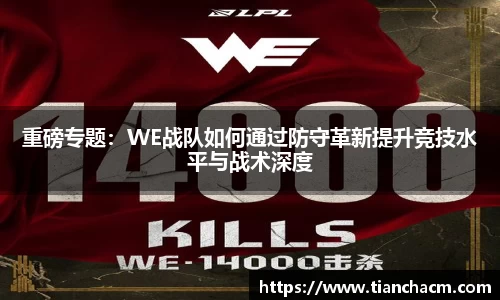 重磅专题：WE战队如何通过防守革新提升竞技水平与战术深度