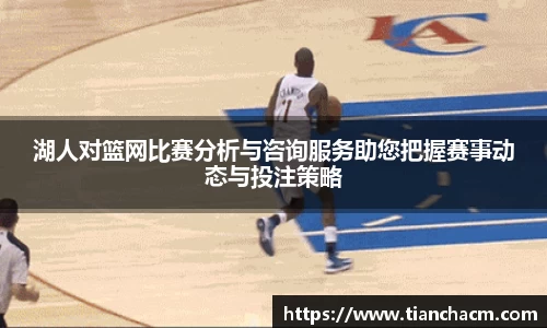 湖人对篮网比赛分析与咨询服务助您把握赛事动态与投注策略