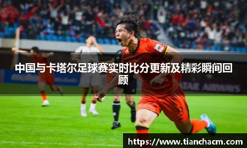 中国与卡塔尔足球赛实时比分更新及精彩瞬间回顾