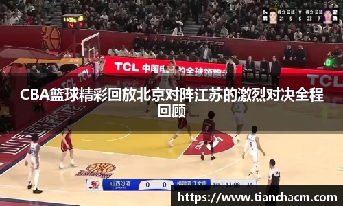 CBA篮球精彩回放北京对阵江苏的激烈对决全程回顾