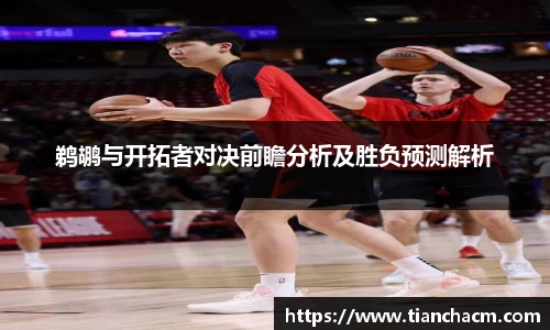 鹈鹕与开拓者对决前瞻分析及胜负预测解析