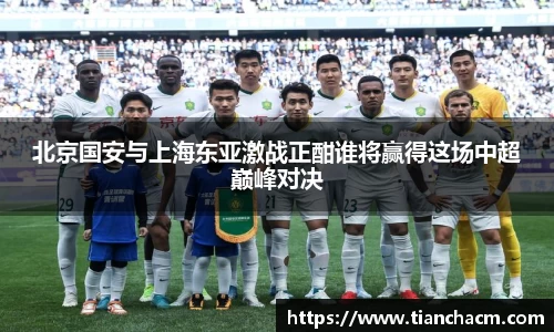 北京国安与上海东亚激战正酣谁将赢得这场中超巅峰对决