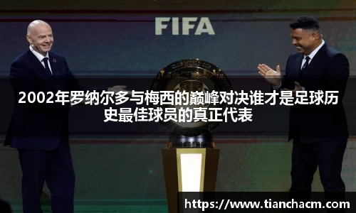 2002年罗纳尔多与梅西的巅峰对决谁才是足球历史最佳球员的真正代表