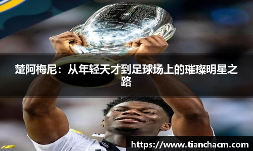 楚阿梅尼：从年轻天才到足球场上的璀璨明星之路