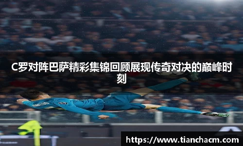 C罗对阵巴萨精彩集锦回顾展现传奇对决的巅峰时刻