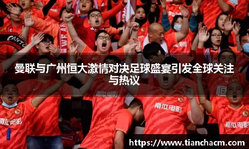 曼联与广州恒大激情对决足球盛宴引发全球关注与热议
