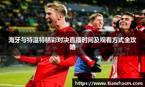海牙与特温特精彩对决直播时间及观看方式全攻略